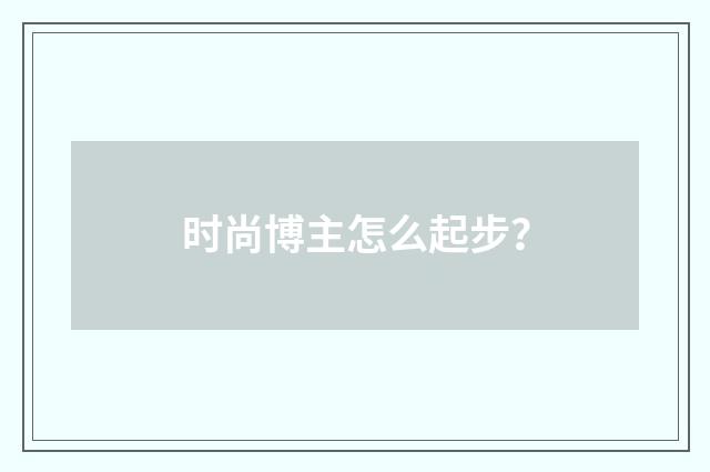 时尚博主怎么起步？