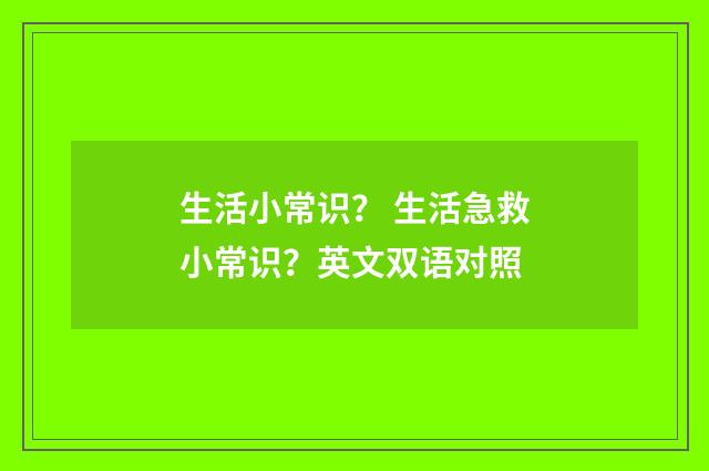 生活小常识？ 生活急救小常识？英文双语对照
