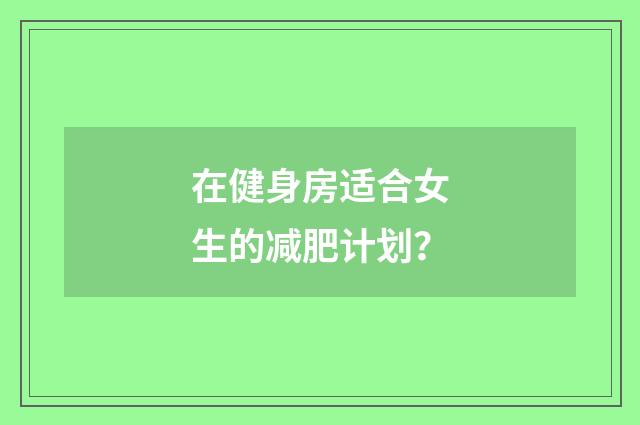 在健身房适合女生的减肥计划？