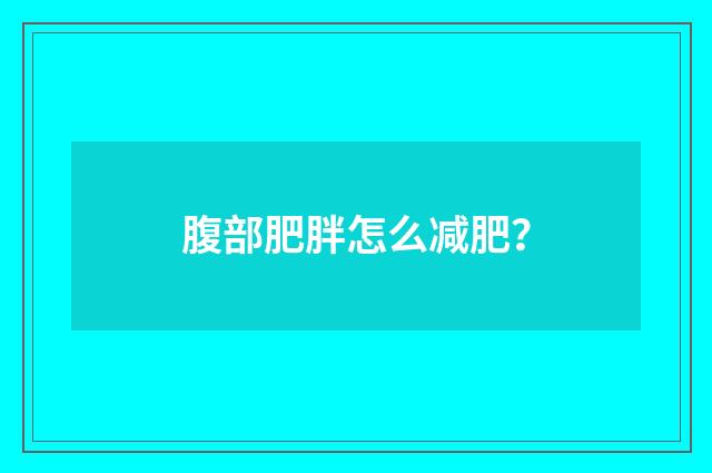 腹部肥胖怎么减肥？