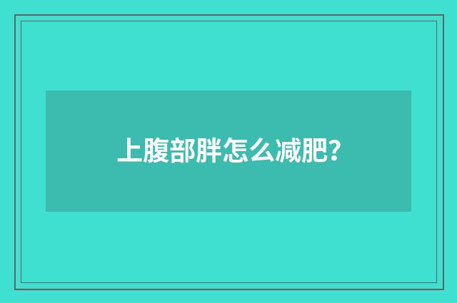 上腹部胖怎么减肥？