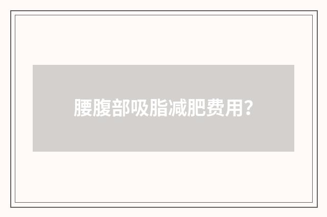 腰腹部吸脂减肥费用？