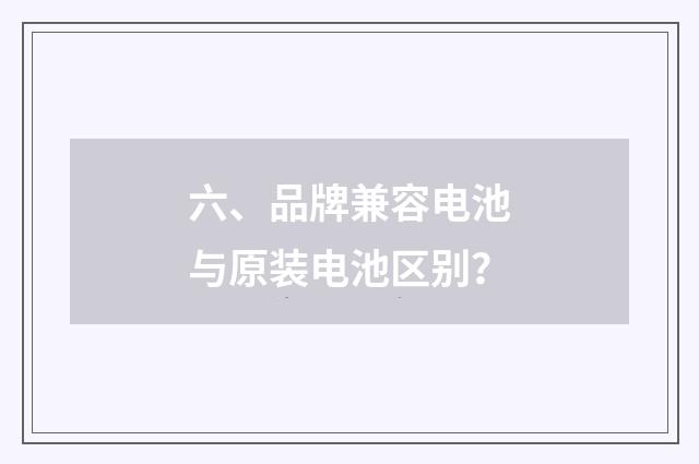 六、品牌兼容电池与原装电池区别？
