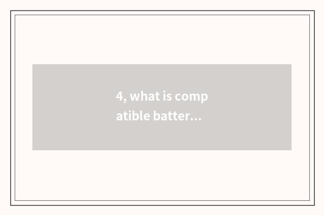 4, what is compatible batteries?