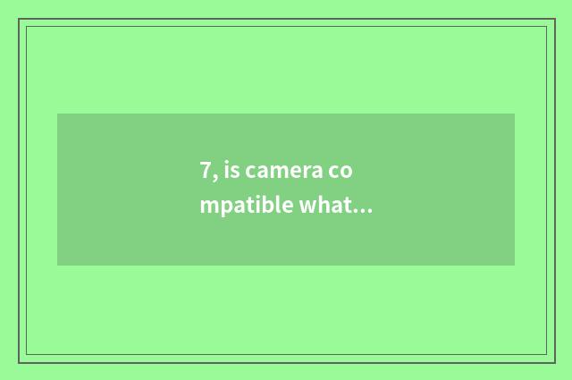 7, is camera compatible what is batteries?