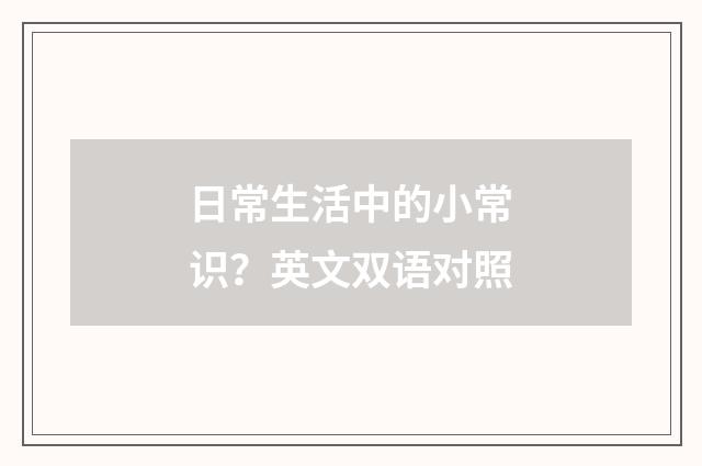 日常生活中的小常识？英文双语对照