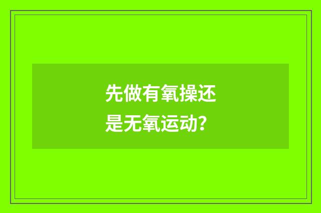 先做有氧操还是无氧运动？