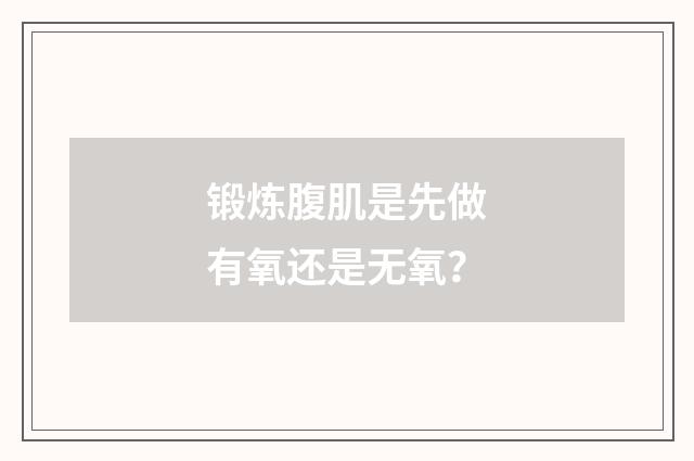 锻炼腹肌是先做有氧还是无氧？