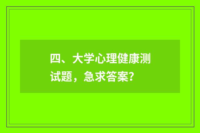 四、大学心理健康测试题，急求答案？