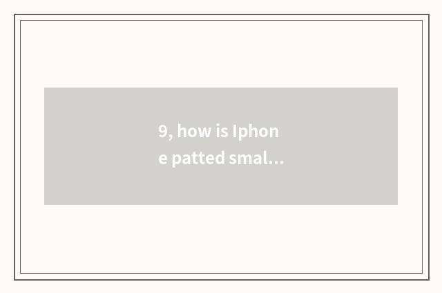 9, how is Iphone patted small be apart from?