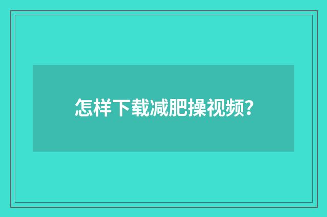 怎样下载减肥操视频？