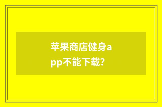 苹果商店健身app不能下载？