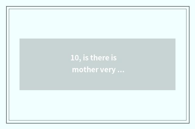 10, is there is mother very former sing?