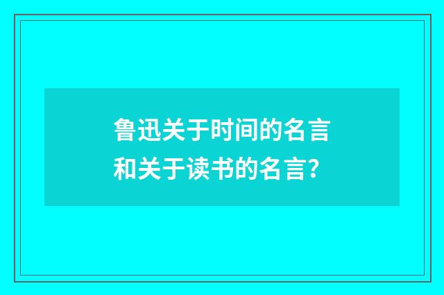 鲁迅关于时间的名言和关于读书的名言？