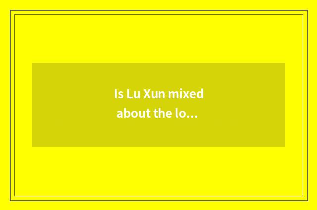 Is Lu Xun mixed about the logion of time about the logion that read?