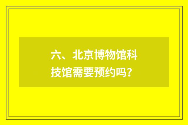 六、北京博物馆科技馆需要预约吗？