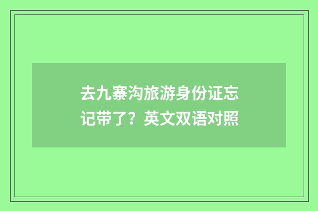 去九寨沟旅游身份证忘记带了？英文双语对照