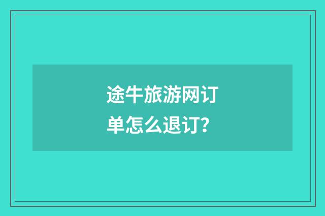 途牛旅游网订单怎么退订？