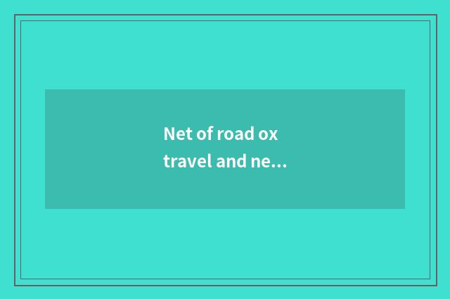 Net of road ox travel and net of the travel that carry Cheng which good?