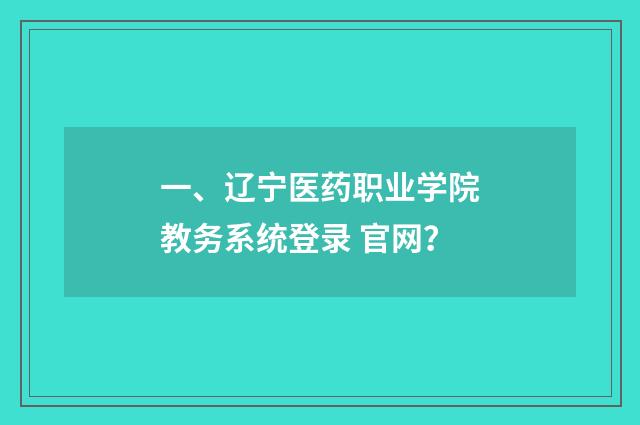 一、辽宁医药职业学院教务系统登录 官网？