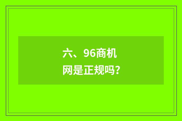 六、96商机网是正规吗？