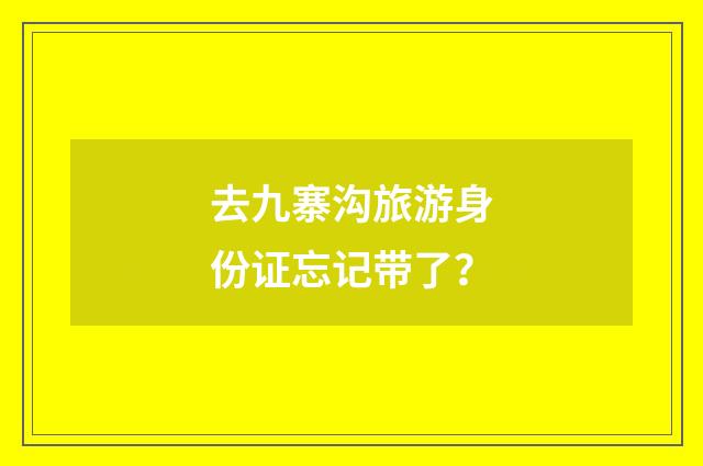 去九寨沟旅游身份证忘记带了？