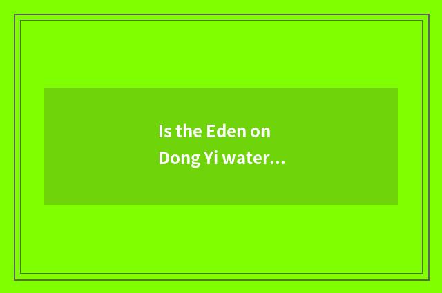 Is the Eden on Dong Yi water amused?