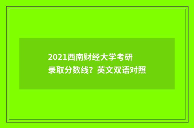 2021西南财经大学考研录取分数线？英文双语对照