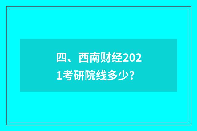 四、西南财经2021考研院线多少？