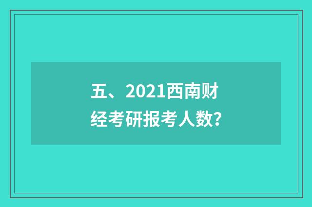 五、2021西南财经考研报考人数？