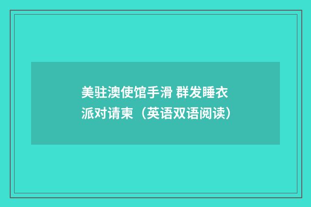 美驻澳使馆手滑 群发睡衣派对请柬（英语双语阅读）