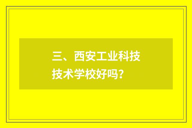 三、西安工业科技技术学校好吗？