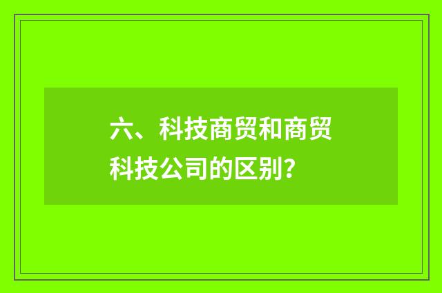 六、科技商贸和商贸科技公司的区别？