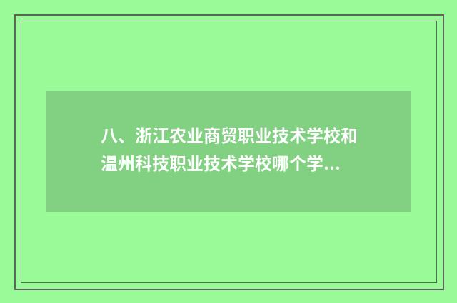 八、浙江农业商贸职业技术学校和温州科技职业技术学校哪个学校好？