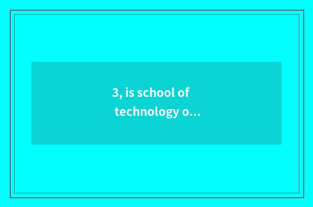 3, is school of technology of Xi'an industry science and technology good?