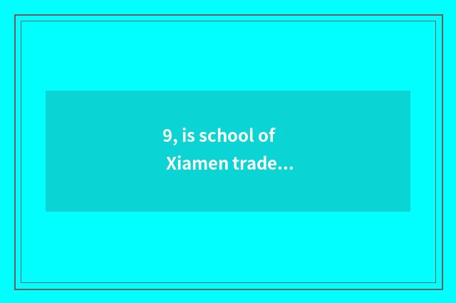 9, is school of Xiamen trade technology tuitional how many?