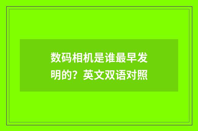数码相机是谁最早发明的?英文双语对照
