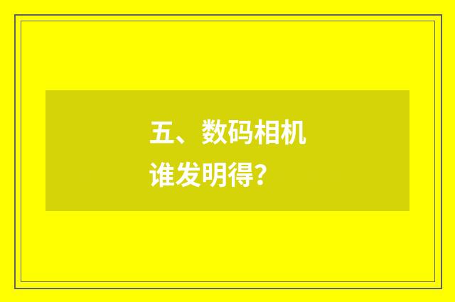 五、数码相机谁发明得？