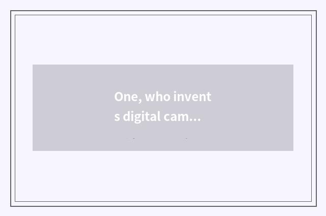 One, who invents digital camera the earliest?