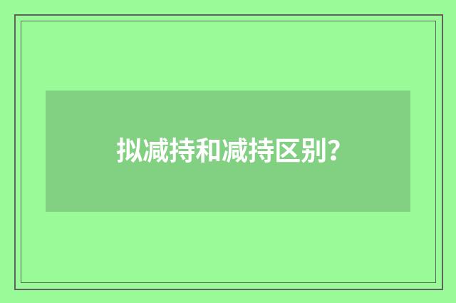 拟减持和减持区别？