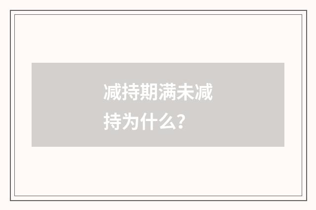 减持期满未减持为什么？