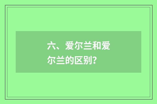 六、爱尔兰和爱尔兰的区别？