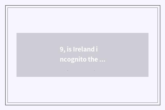9, is Ireland incognito the time that is Ireland?