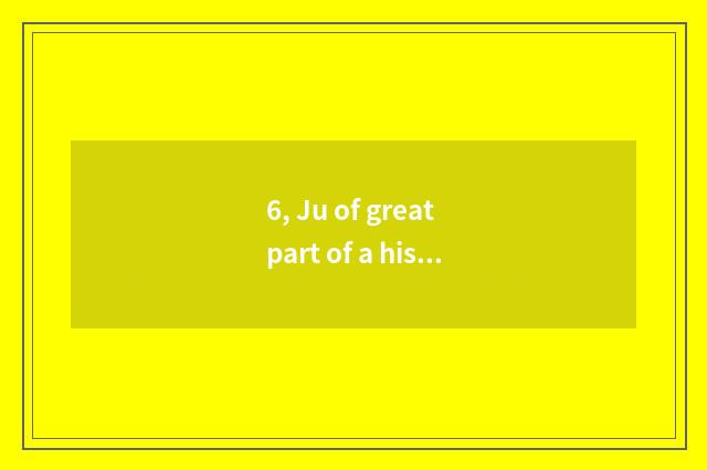6, Ju of great part of a historical period, big fruit Ju, is where of smooth lea