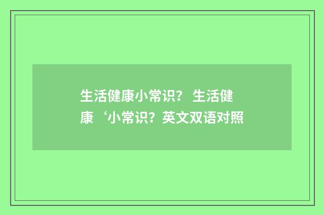 生活健康小常识？ 生活健康‘小常识？英文双语对照