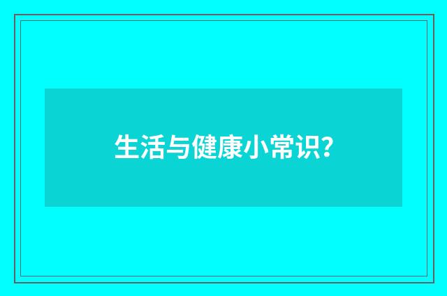 生活与健康小常识？