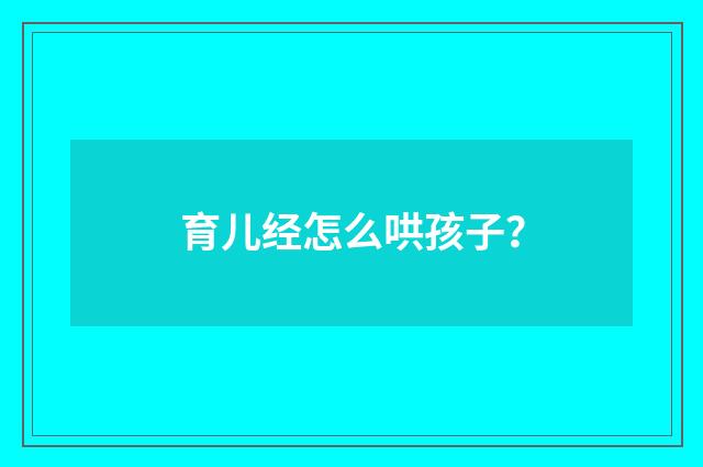 育儿经怎么哄孩子？