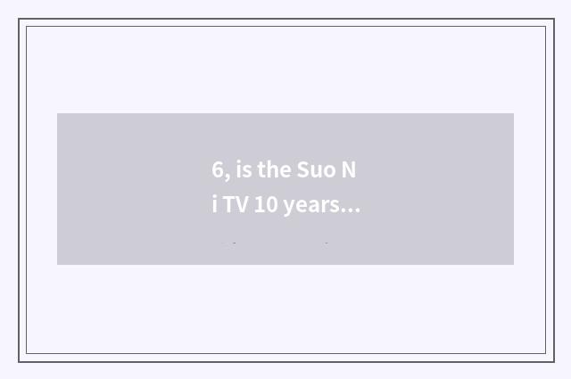 6, is the Suo Ni TV 10 years ago still worth to buy?