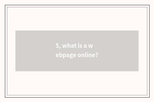 5, what is a webpage online?