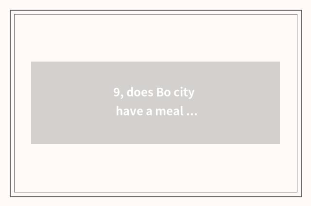 9, does Bo city have a meal is the place recommended?